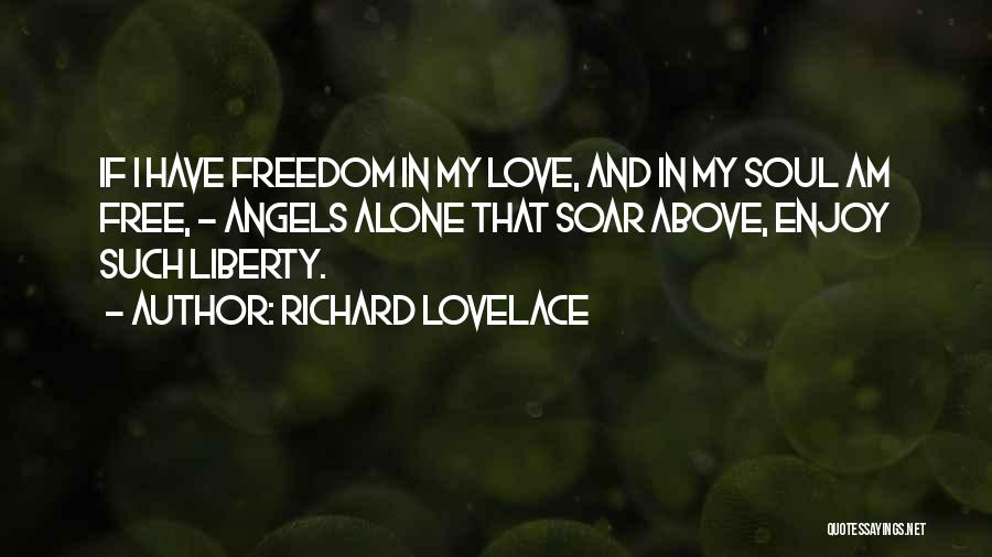 Richard Lovelace Quotes: If I Have Freedom In My Love, And In My Soul Am Free, - Angels Alone That Soar Above, Enjoy