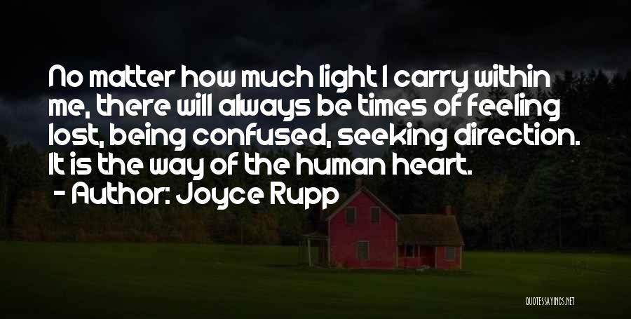 Joyce Rupp Quotes: No Matter How Much Light I Carry Within Me, There Will Always Be Times Of Feeling Lost, Being Confused, Seeking