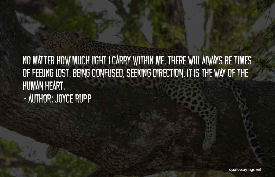 Joyce Rupp Quotes: No Matter How Much Light I Carry Within Me, There Will Always Be Times Of Feeling Lost, Being Confused, Seeking