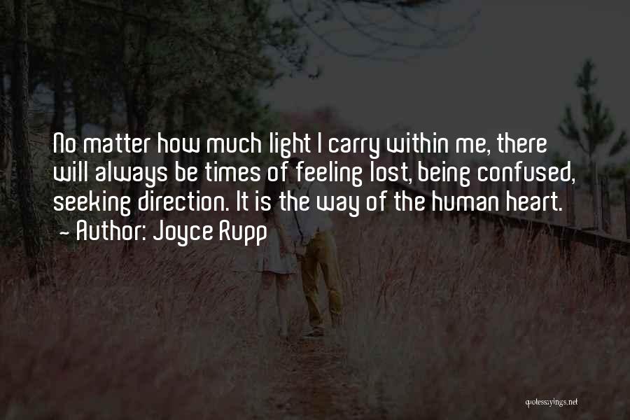 Joyce Rupp Quotes: No Matter How Much Light I Carry Within Me, There Will Always Be Times Of Feeling Lost, Being Confused, Seeking