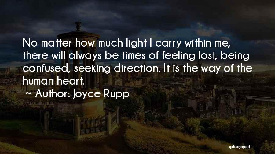 Joyce Rupp Quotes: No Matter How Much Light I Carry Within Me, There Will Always Be Times Of Feeling Lost, Being Confused, Seeking