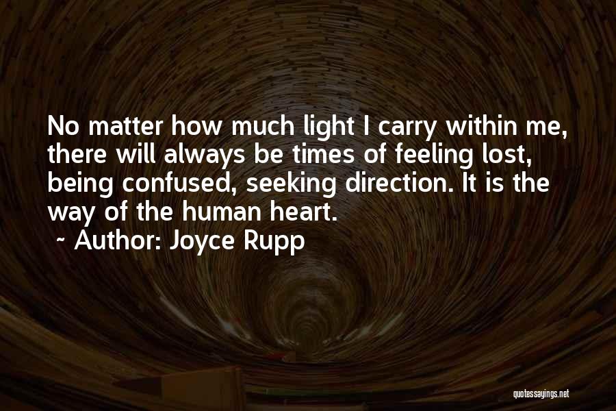 Joyce Rupp Quotes: No Matter How Much Light I Carry Within Me, There Will Always Be Times Of Feeling Lost, Being Confused, Seeking