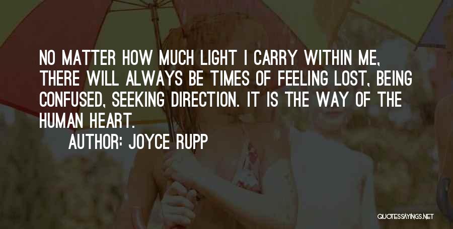 Joyce Rupp Quotes: No Matter How Much Light I Carry Within Me, There Will Always Be Times Of Feeling Lost, Being Confused, Seeking