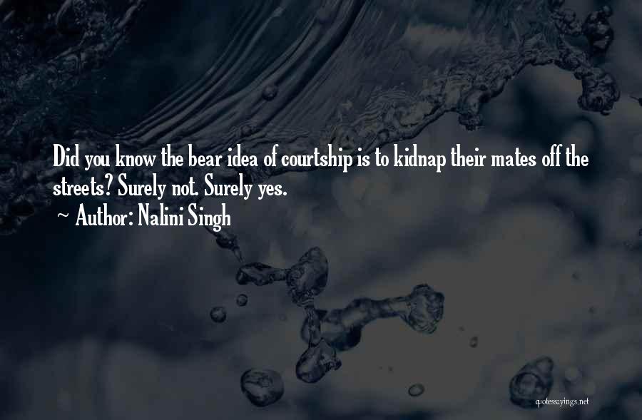 Nalini Singh Quotes: Did You Know The Bear Idea Of Courtship Is To Kidnap Their Mates Off The Streets? Surely Not. Surely Yes.
