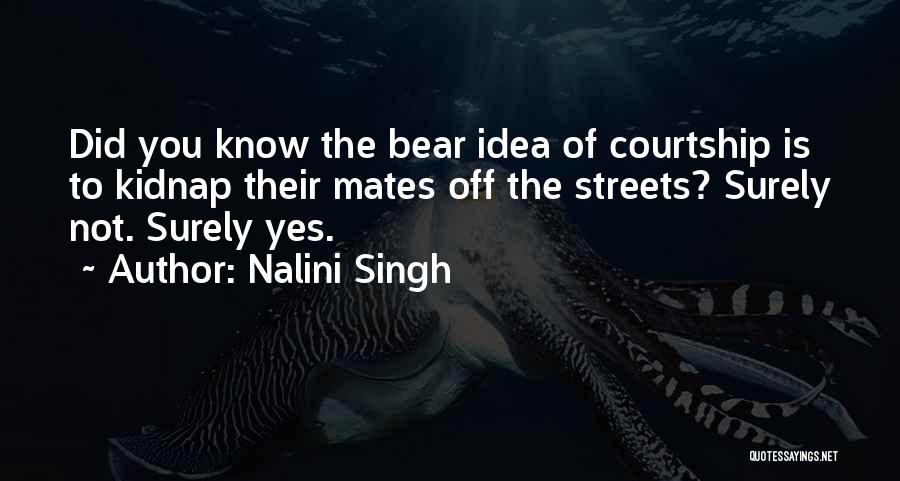 Nalini Singh Quotes: Did You Know The Bear Idea Of Courtship Is To Kidnap Their Mates Off The Streets? Surely Not. Surely Yes.