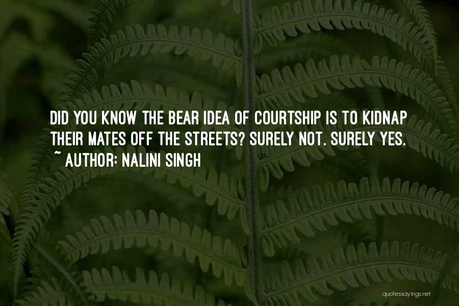 Nalini Singh Quotes: Did You Know The Bear Idea Of Courtship Is To Kidnap Their Mates Off The Streets? Surely Not. Surely Yes.