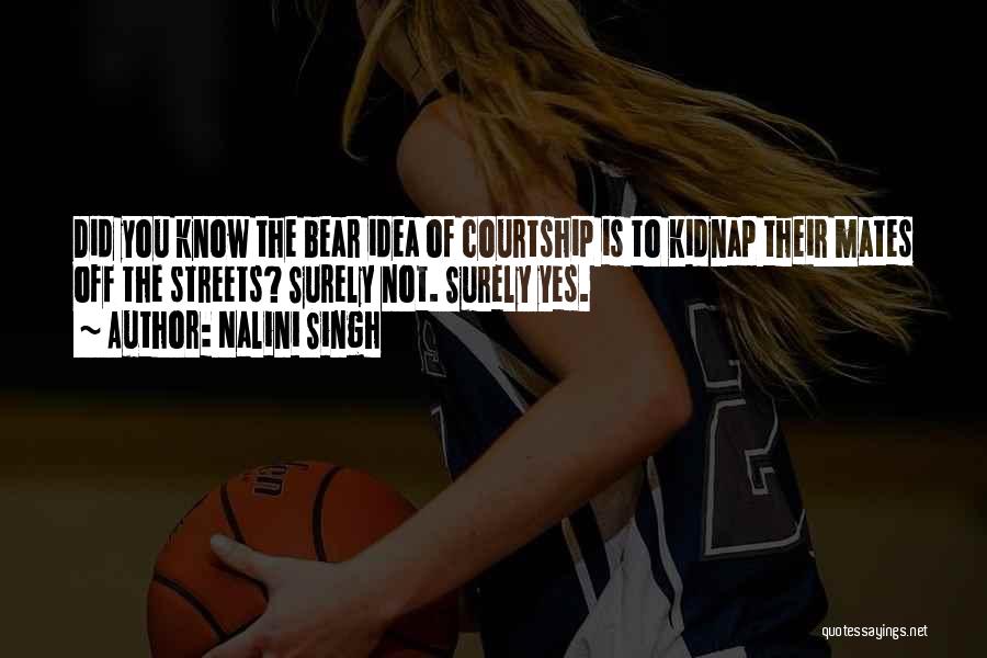 Nalini Singh Quotes: Did You Know The Bear Idea Of Courtship Is To Kidnap Their Mates Off The Streets? Surely Not. Surely Yes.