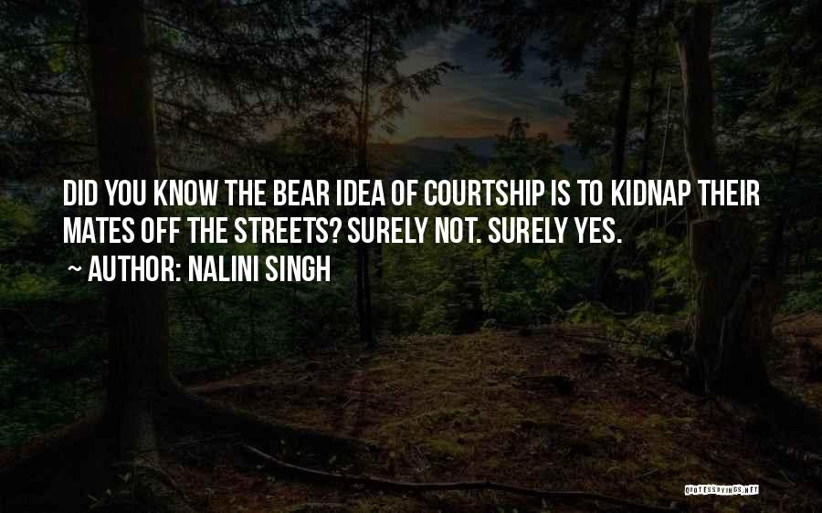 Nalini Singh Quotes: Did You Know The Bear Idea Of Courtship Is To Kidnap Their Mates Off The Streets? Surely Not. Surely Yes.