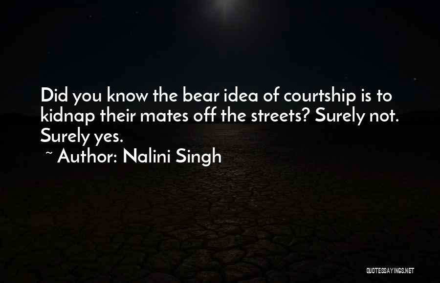 Nalini Singh Quotes: Did You Know The Bear Idea Of Courtship Is To Kidnap Their Mates Off The Streets? Surely Not. Surely Yes.