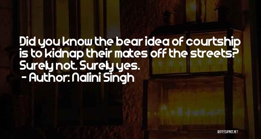 Nalini Singh Quotes: Did You Know The Bear Idea Of Courtship Is To Kidnap Their Mates Off The Streets? Surely Not. Surely Yes.