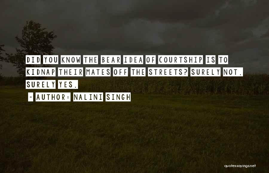 Nalini Singh Quotes: Did You Know The Bear Idea Of Courtship Is To Kidnap Their Mates Off The Streets? Surely Not. Surely Yes.