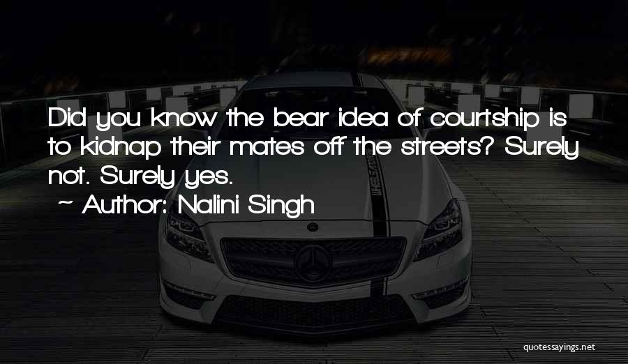 Nalini Singh Quotes: Did You Know The Bear Idea Of Courtship Is To Kidnap Their Mates Off The Streets? Surely Not. Surely Yes.