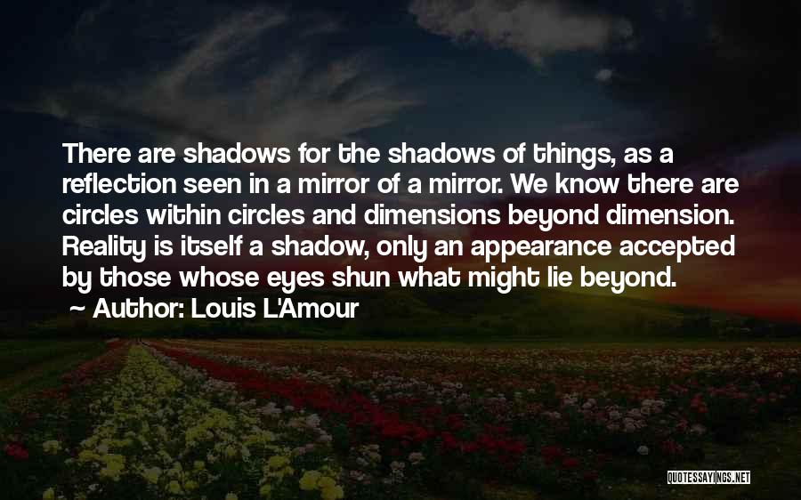 Louis L'Amour Quotes: There Are Shadows For The Shadows Of Things, As A Reflection Seen In A Mirror Of A Mirror. We Know