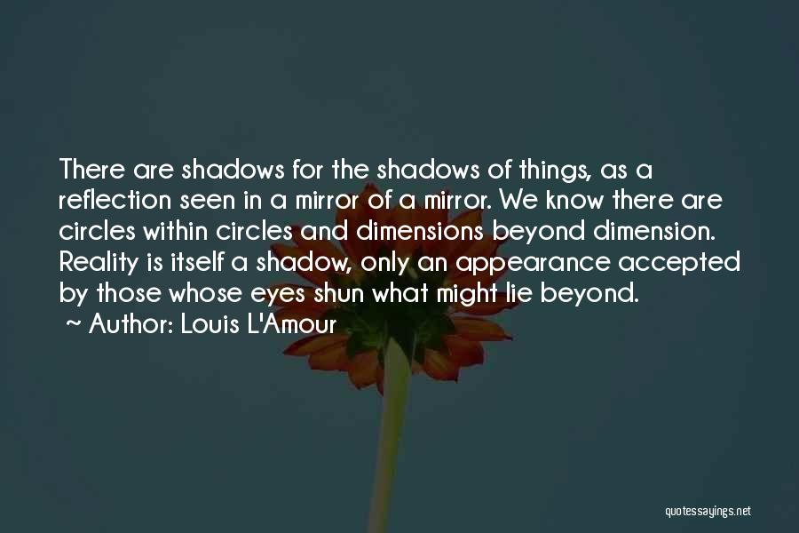 Louis L'Amour Quotes: There Are Shadows For The Shadows Of Things, As A Reflection Seen In A Mirror Of A Mirror. We Know