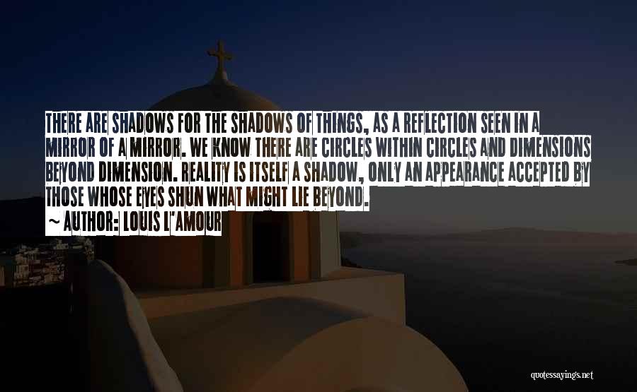 Louis L'Amour Quotes: There Are Shadows For The Shadows Of Things, As A Reflection Seen In A Mirror Of A Mirror. We Know