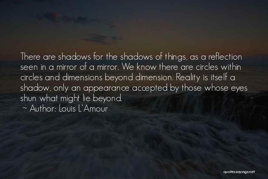 Louis L'Amour Quotes: There Are Shadows For The Shadows Of Things, As A Reflection Seen In A Mirror Of A Mirror. We Know