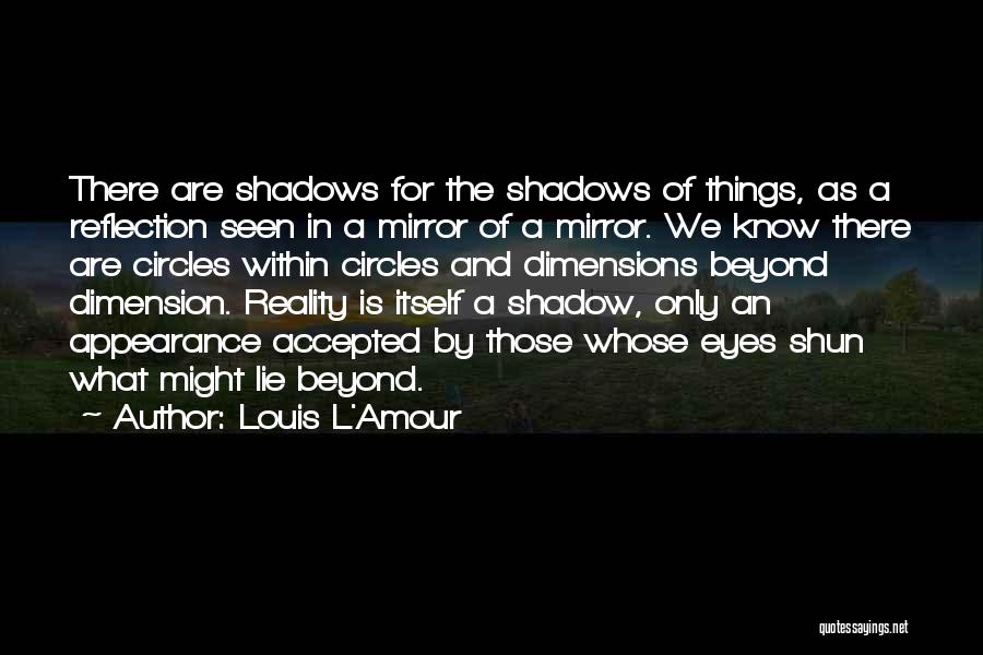 Louis L'Amour Quotes: There Are Shadows For The Shadows Of Things, As A Reflection Seen In A Mirror Of A Mirror. We Know
