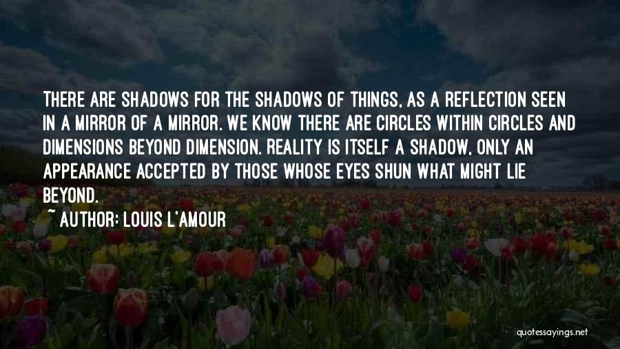 Louis L'Amour Quotes: There Are Shadows For The Shadows Of Things, As A Reflection Seen In A Mirror Of A Mirror. We Know