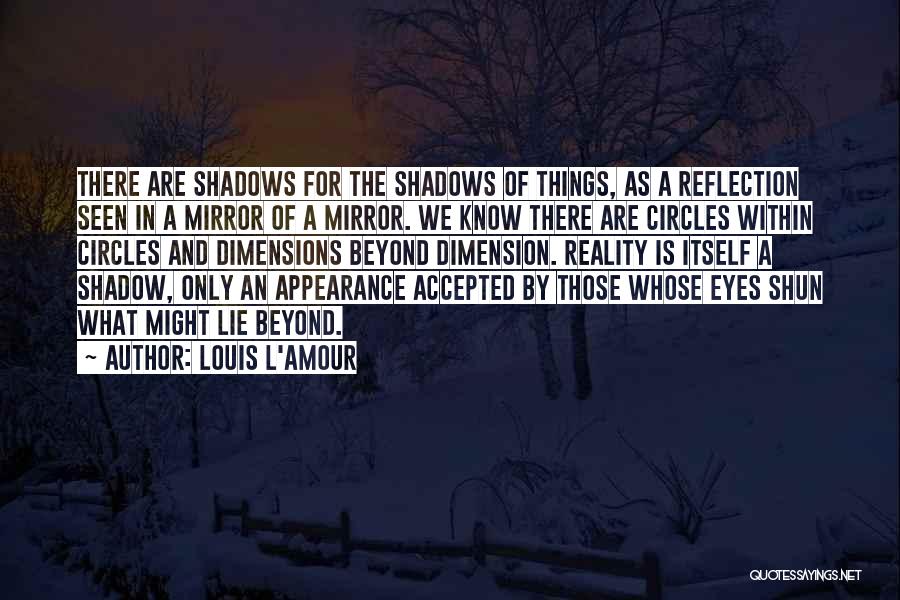 Louis L'Amour Quotes: There Are Shadows For The Shadows Of Things, As A Reflection Seen In A Mirror Of A Mirror. We Know