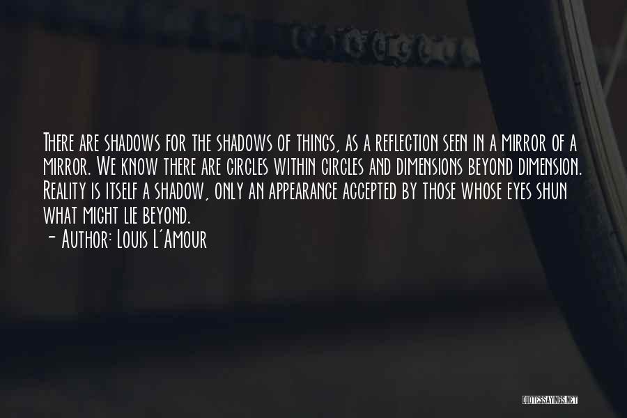 Louis L'Amour Quotes: There Are Shadows For The Shadows Of Things, As A Reflection Seen In A Mirror Of A Mirror. We Know