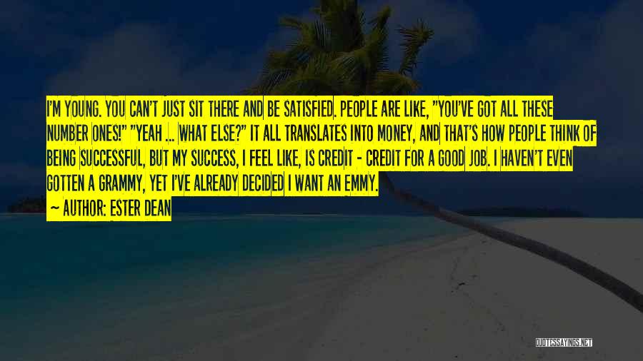 Ester Dean Quotes: I'm Young. You Can't Just Sit There And Be Satisfied. People Are Like, You've Got All These Number Ones! Yeah