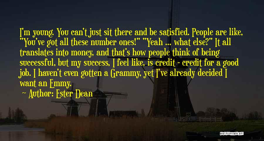 Ester Dean Quotes: I'm Young. You Can't Just Sit There And Be Satisfied. People Are Like, You've Got All These Number Ones! Yeah