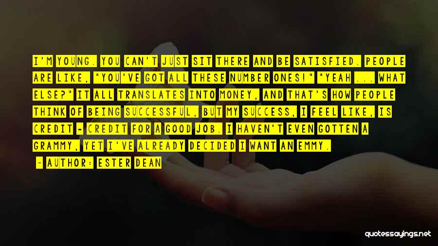 Ester Dean Quotes: I'm Young. You Can't Just Sit There And Be Satisfied. People Are Like, You've Got All These Number Ones! Yeah