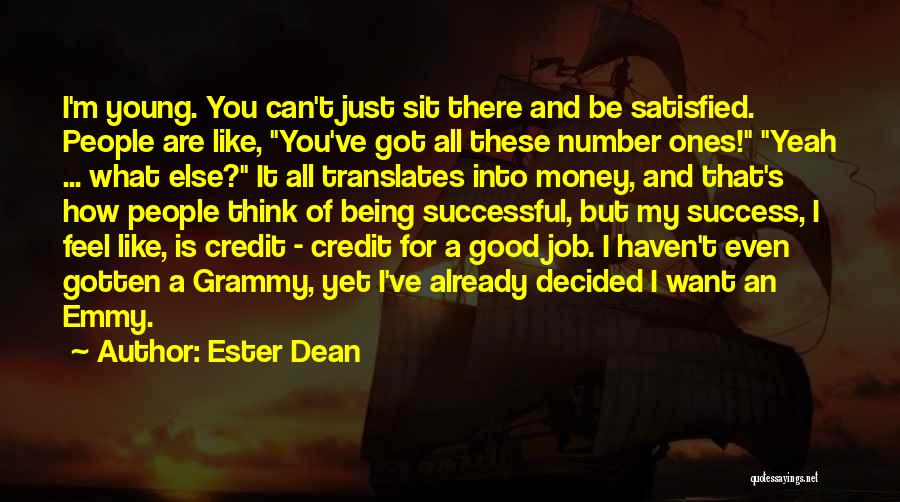 Ester Dean Quotes: I'm Young. You Can't Just Sit There And Be Satisfied. People Are Like, You've Got All These Number Ones! Yeah