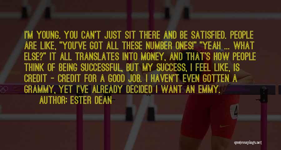 Ester Dean Quotes: I'm Young. You Can't Just Sit There And Be Satisfied. People Are Like, You've Got All These Number Ones! Yeah