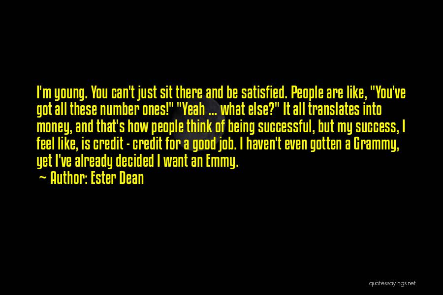 Ester Dean Quotes: I'm Young. You Can't Just Sit There And Be Satisfied. People Are Like, You've Got All These Number Ones! Yeah