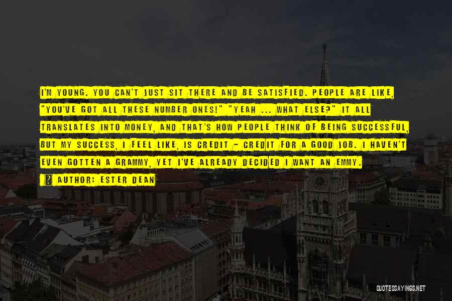 Ester Dean Quotes: I'm Young. You Can't Just Sit There And Be Satisfied. People Are Like, You've Got All These Number Ones! Yeah