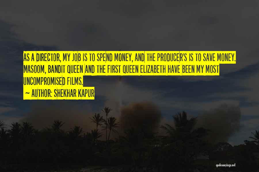 Shekhar Kapur Quotes: As A Director, My Job Is To Spend Money, And The Producer's Is To Save Money. Masoom, Bandit Queen And