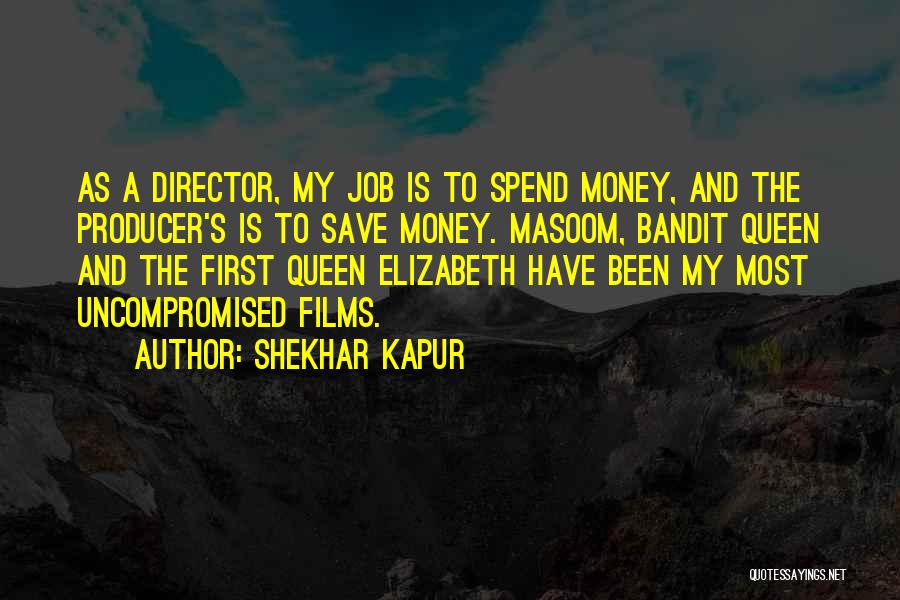 Shekhar Kapur Quotes: As A Director, My Job Is To Spend Money, And The Producer's Is To Save Money. Masoom, Bandit Queen And