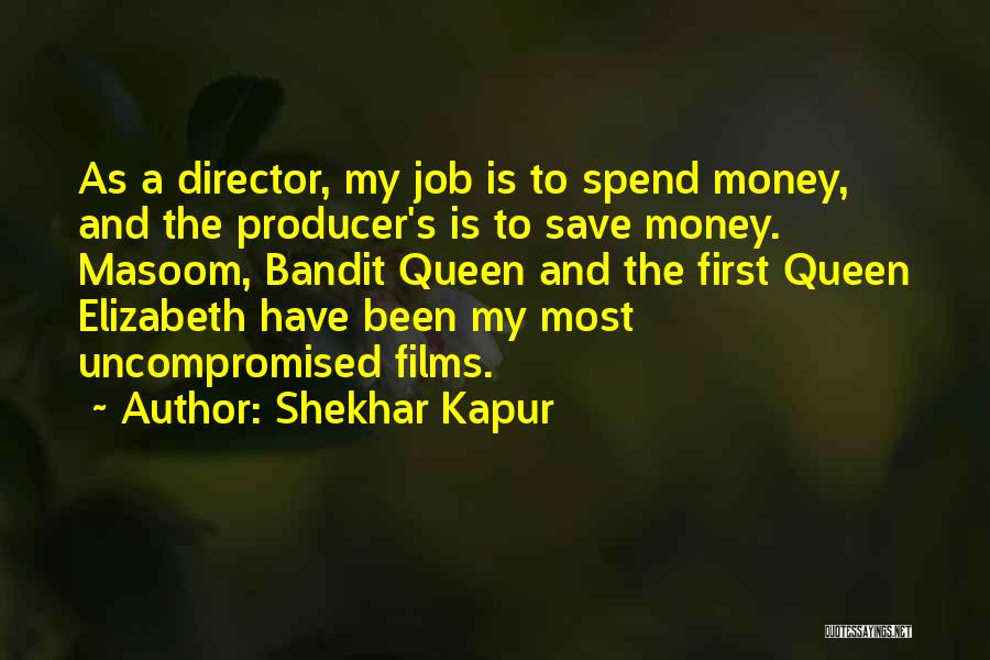 Shekhar Kapur Quotes: As A Director, My Job Is To Spend Money, And The Producer's Is To Save Money. Masoom, Bandit Queen And