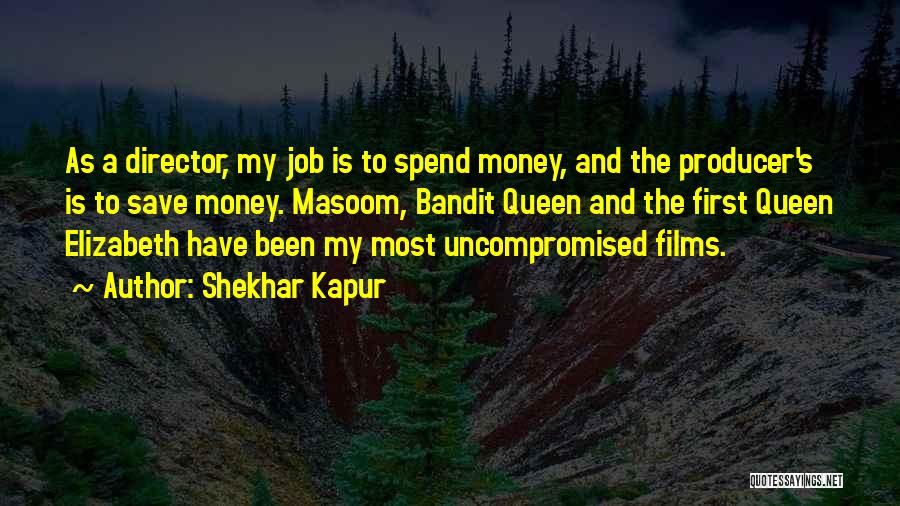 Shekhar Kapur Quotes: As A Director, My Job Is To Spend Money, And The Producer's Is To Save Money. Masoom, Bandit Queen And