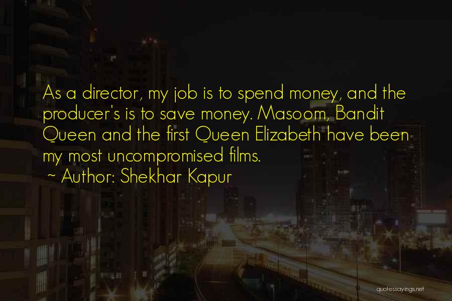 Shekhar Kapur Quotes: As A Director, My Job Is To Spend Money, And The Producer's Is To Save Money. Masoom, Bandit Queen And