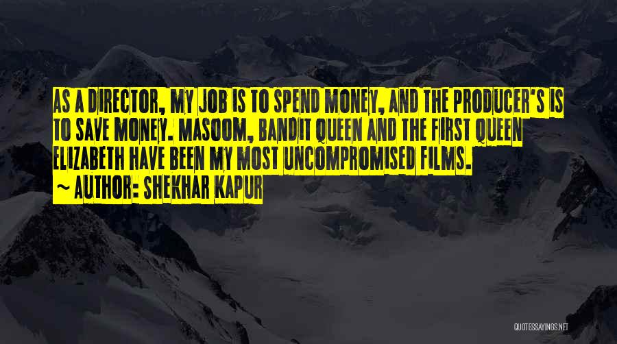 Shekhar Kapur Quotes: As A Director, My Job Is To Spend Money, And The Producer's Is To Save Money. Masoom, Bandit Queen And