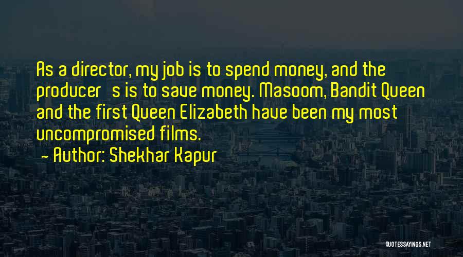 Shekhar Kapur Quotes: As A Director, My Job Is To Spend Money, And The Producer's Is To Save Money. Masoom, Bandit Queen And