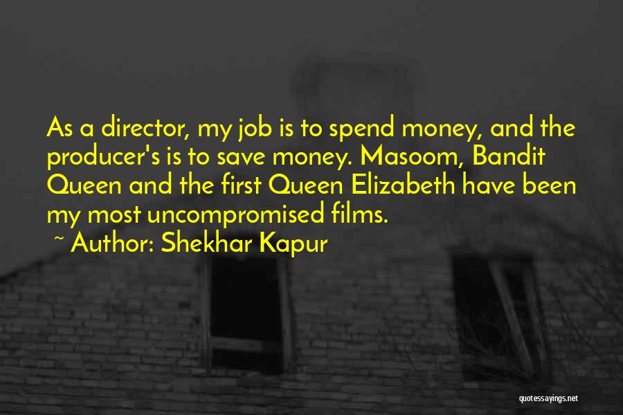 Shekhar Kapur Quotes: As A Director, My Job Is To Spend Money, And The Producer's Is To Save Money. Masoom, Bandit Queen And