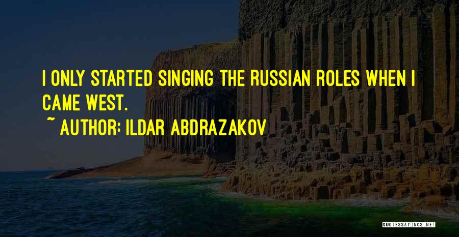 Ildar Abdrazakov Quotes: I Only Started Singing The Russian Roles When I Came West.