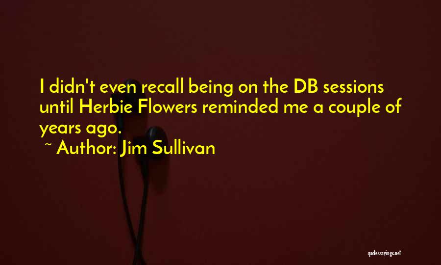 Jim Sullivan Quotes: I Didn't Even Recall Being On The Db Sessions Until Herbie Flowers Reminded Me A Couple Of Years Ago.