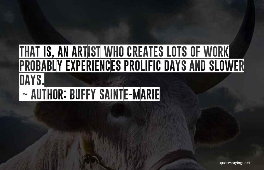 Buffy Sainte-Marie Quotes: That Is, An Artist Who Creates Lots Of Work Probably Experiences Prolific Days And Slower Days.