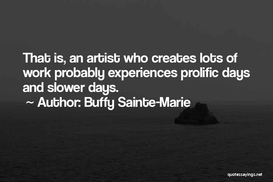 Buffy Sainte-Marie Quotes: That Is, An Artist Who Creates Lots Of Work Probably Experiences Prolific Days And Slower Days.