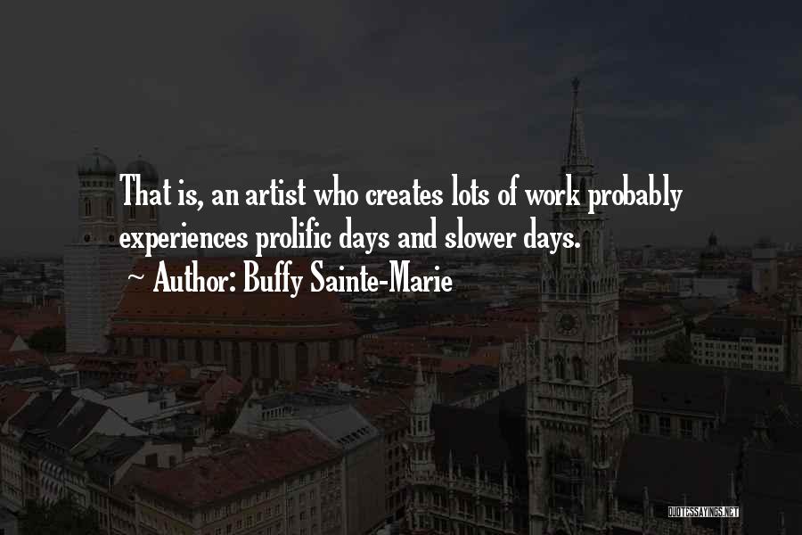 Buffy Sainte-Marie Quotes: That Is, An Artist Who Creates Lots Of Work Probably Experiences Prolific Days And Slower Days.