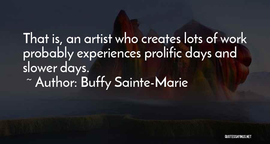 Buffy Sainte-Marie Quotes: That Is, An Artist Who Creates Lots Of Work Probably Experiences Prolific Days And Slower Days.