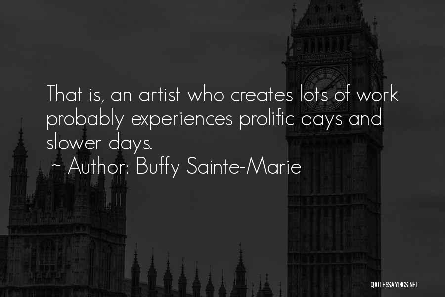 Buffy Sainte-Marie Quotes: That Is, An Artist Who Creates Lots Of Work Probably Experiences Prolific Days And Slower Days.