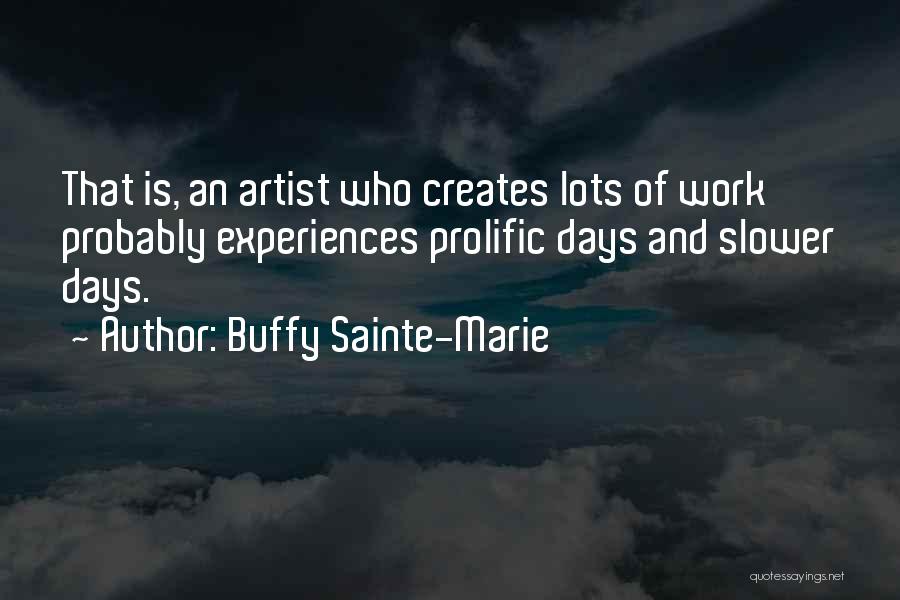 Buffy Sainte-Marie Quotes: That Is, An Artist Who Creates Lots Of Work Probably Experiences Prolific Days And Slower Days.