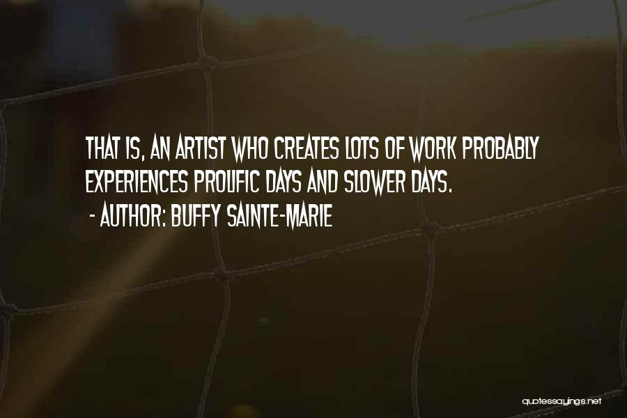 Buffy Sainte-Marie Quotes: That Is, An Artist Who Creates Lots Of Work Probably Experiences Prolific Days And Slower Days.