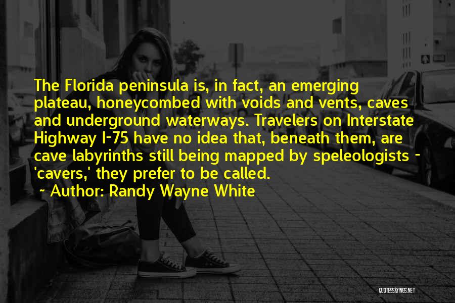 Randy Wayne White Quotes: The Florida Peninsula Is, In Fact, An Emerging Plateau, Honeycombed With Voids And Vents, Caves And Underground Waterways. Travelers On