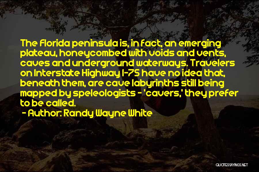 Randy Wayne White Quotes: The Florida Peninsula Is, In Fact, An Emerging Plateau, Honeycombed With Voids And Vents, Caves And Underground Waterways. Travelers On